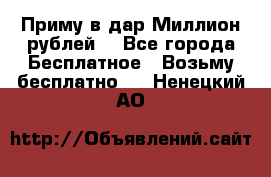 Приму в дар Миллион рублей! - Все города Бесплатное » Возьму бесплатно   . Ненецкий АО